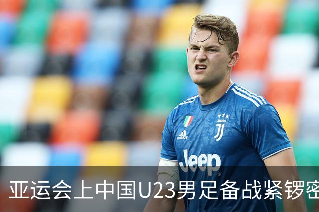 亚运会上中国U23男足备战紧锣密鼓，力争再创佳绩