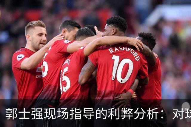 郭士强现场指导的利弊分析：对球员自主决策的影响