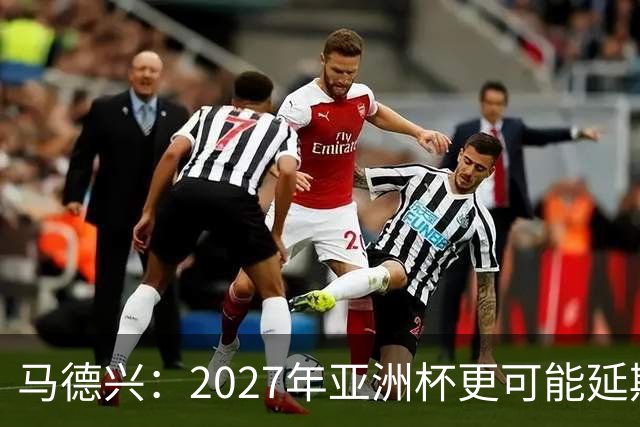 马德兴：2027年亚洲杯更可能延期而非移地